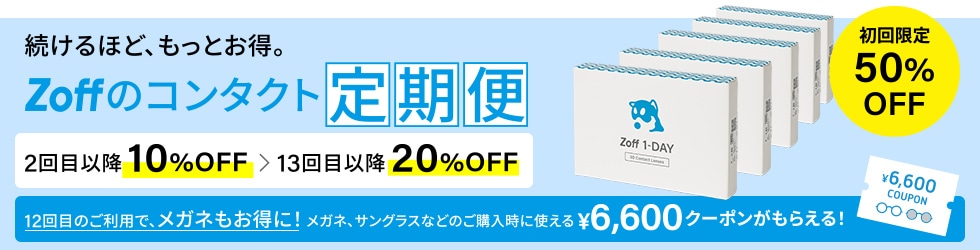 続けるほど、もっとお得。Zoffのコンタクト 定期便 初回限定50%OFF 2回目以降 10%OFF → 13回目以降 20%OFF 12回目のご利用で、メガネもお得に! メガネ、サングラスなどのご購入時に使える¥6,600クーポンがもらえる!