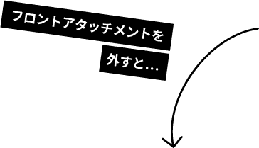 フロントアタッチメントを外すと…